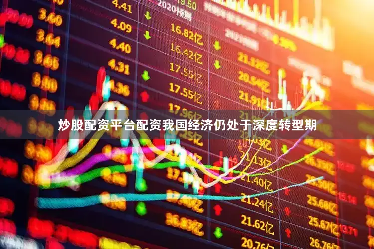炒股配资平台配资我国经济仍处于深度转型期