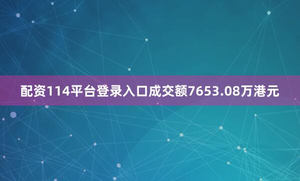 配资114平台登录入口成交额7653.08万港元
