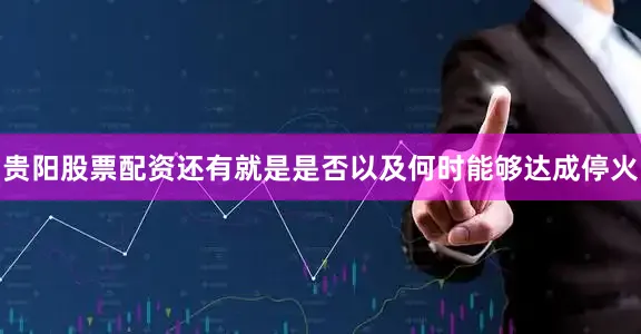 贵阳股票配资还有就是是否以及何时能够达成停火