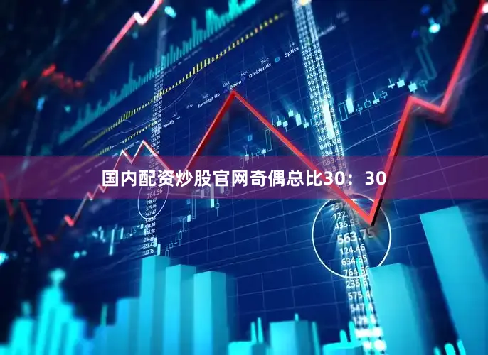 国内配资炒股官网奇偶总比30：30