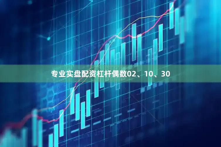 专业实盘配资杠杆偶数02、10、30