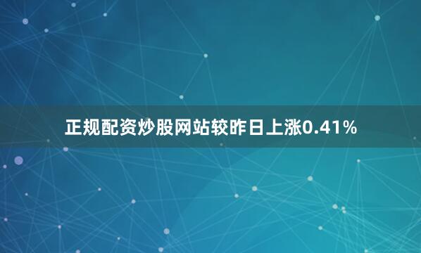 正规配资炒股网站较昨日上涨0.41%