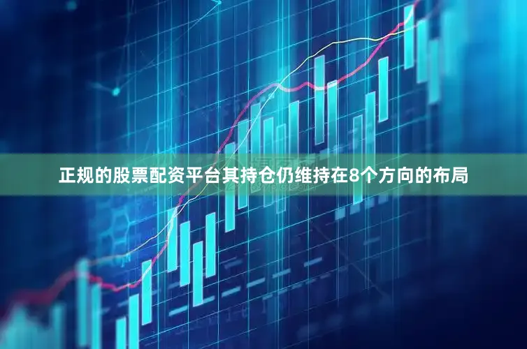 正规的股票配资平台其持仓仍维持在8个方向的布局
