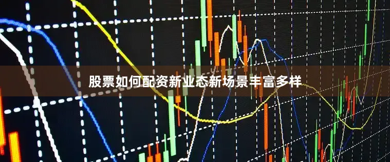 股票如何配资新业态新场景丰富多样