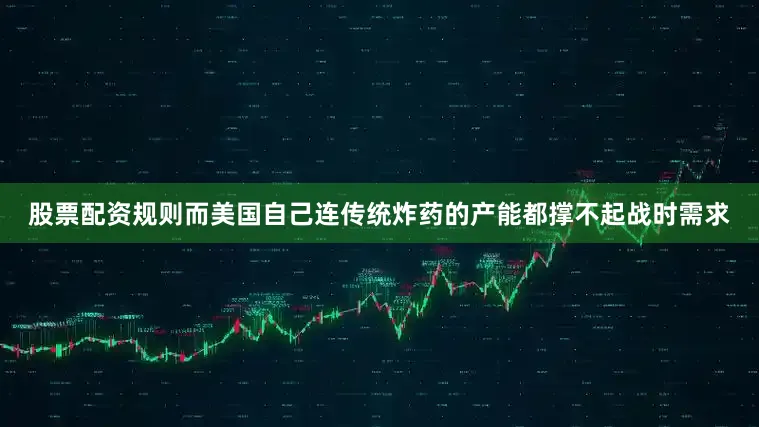 股票配资规则而美国自己连传统炸药的产能都撑不起战时需求