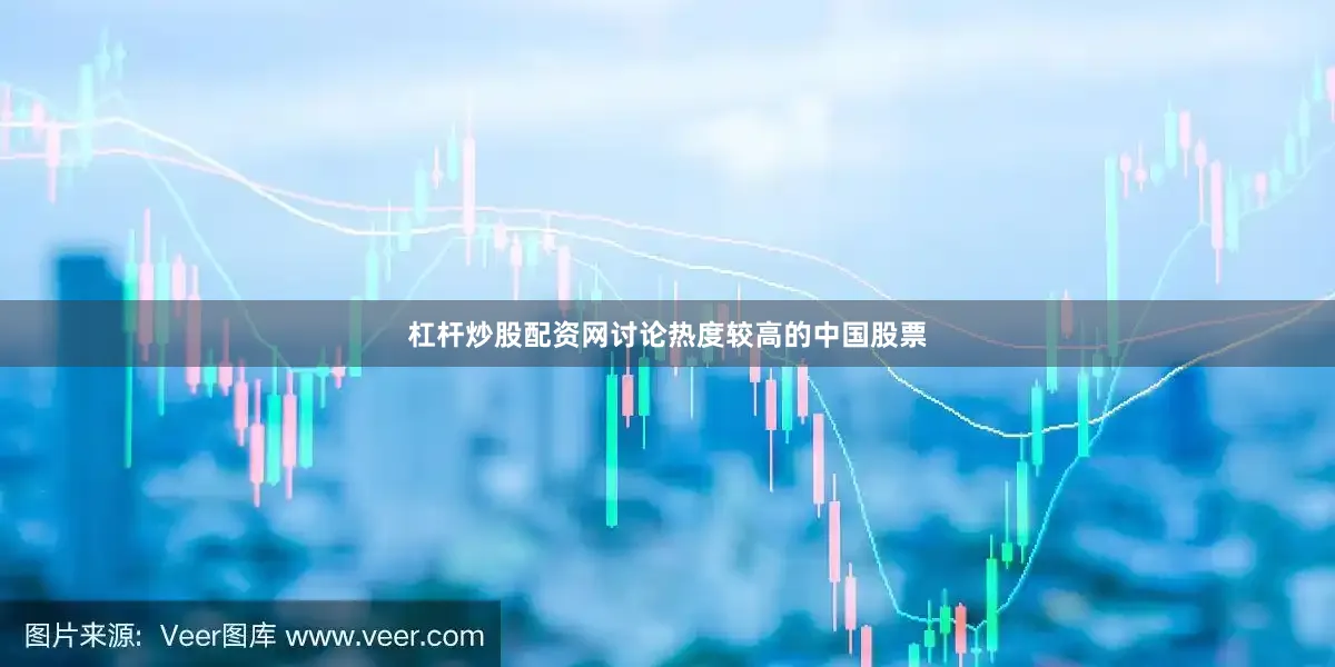 杠杆炒股配资网讨论热度较高的中国股票