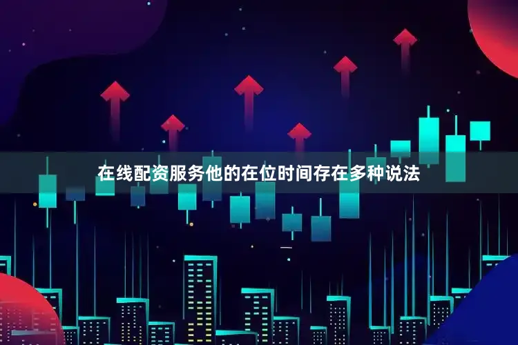 在线配资服务他的在位时间存在多种说法