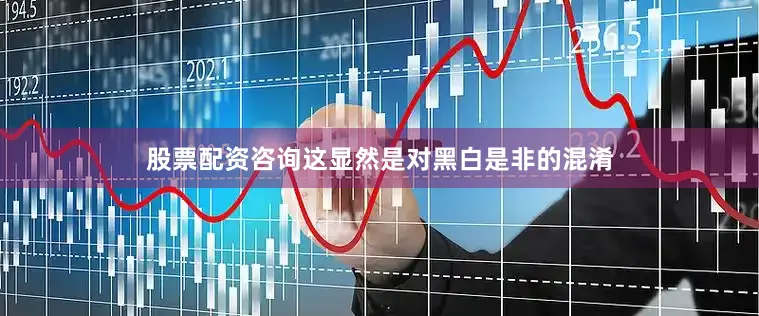 股票配资咨询这显然是对黑白是非的混淆