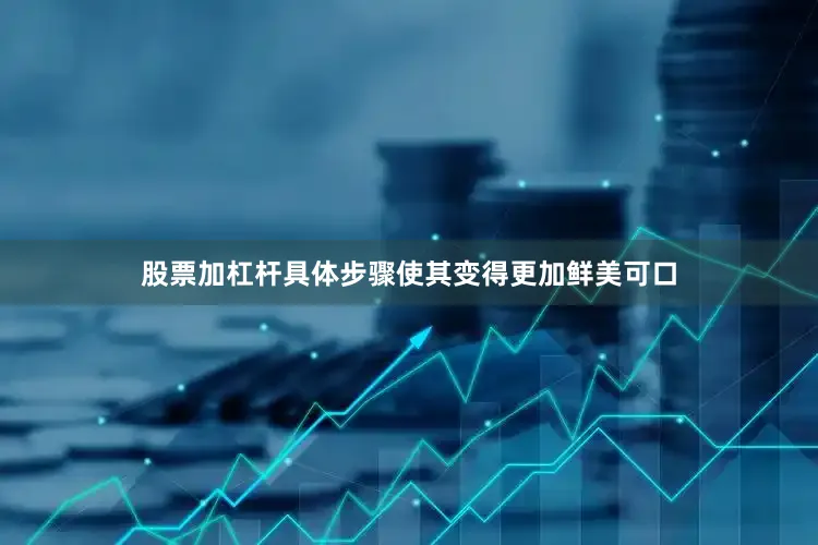 股票加杠杆具体步骤使其变得更加鲜美可口
