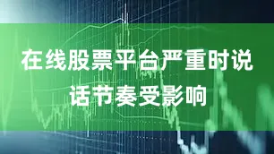 在线股票平台严重时说话节奏受影响