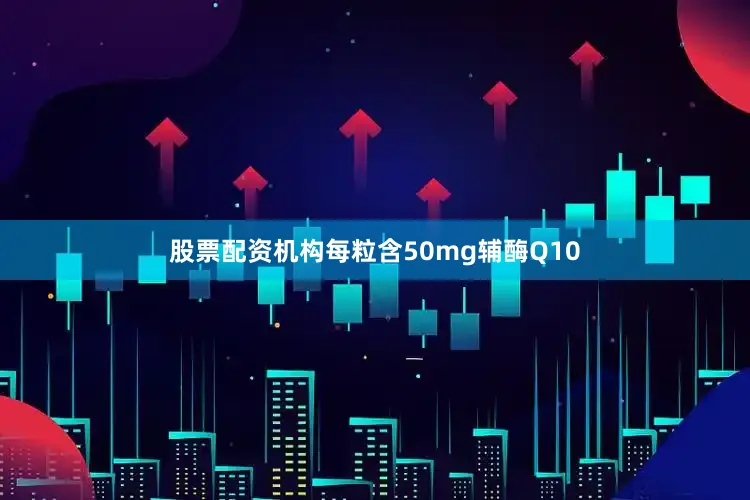 股票配资机构每粒含50mg辅酶Q10