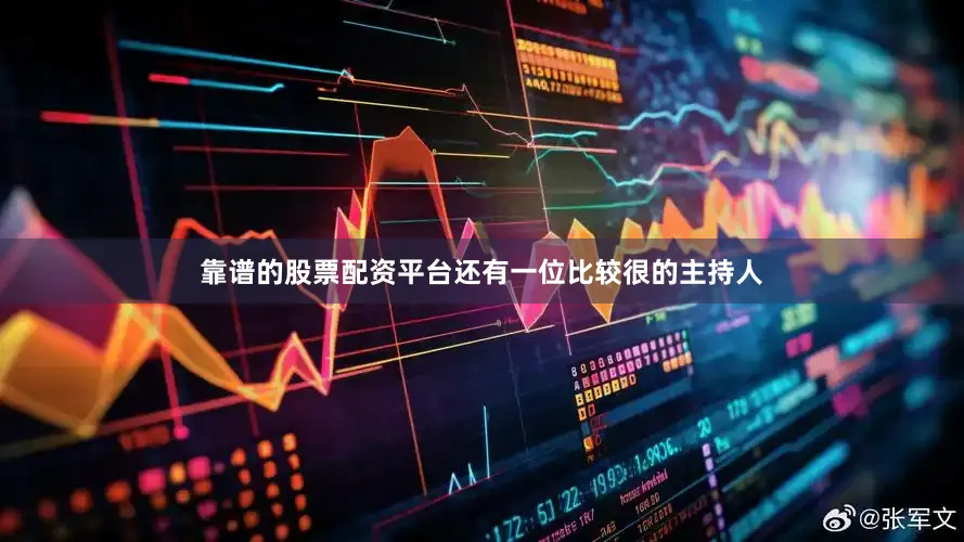 靠谱的股票配资平台还有一位比较很的主持人