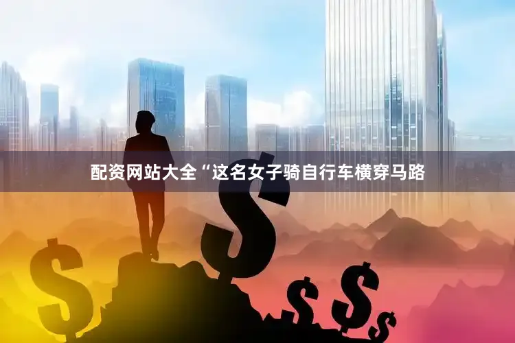 配资网站大全“这名女子骑自行车横穿马路