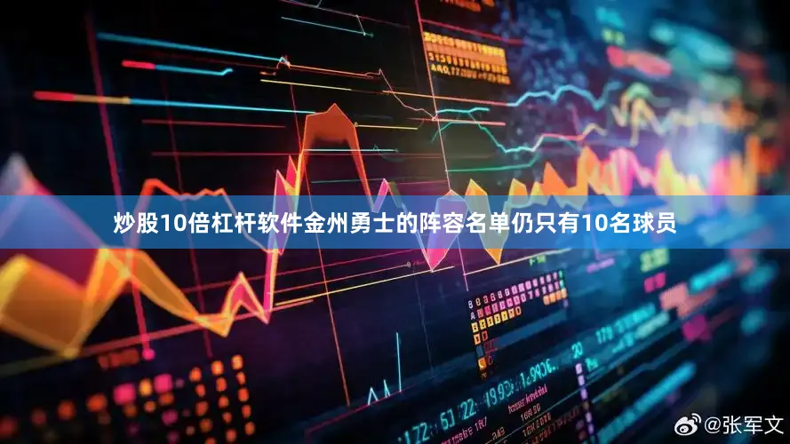 炒股10倍杠杆软件金州勇士的阵容名单仍只有10名球员