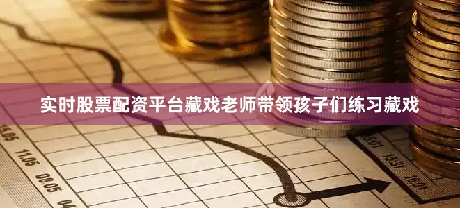 实时股票配资平台藏戏老师带领孩子们练习藏戏