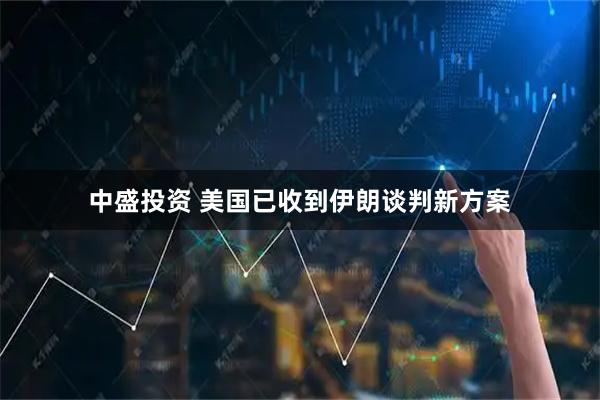 中盛投资 美国已收到伊朗谈判新方案