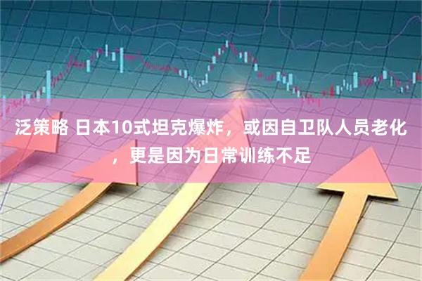 泛策略 日本10式坦克爆炸，或因自卫队人员老化，更是因为日常训练不足